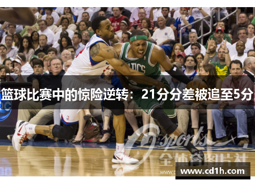 篮球比赛中的惊险逆转：21分分差被追至5分